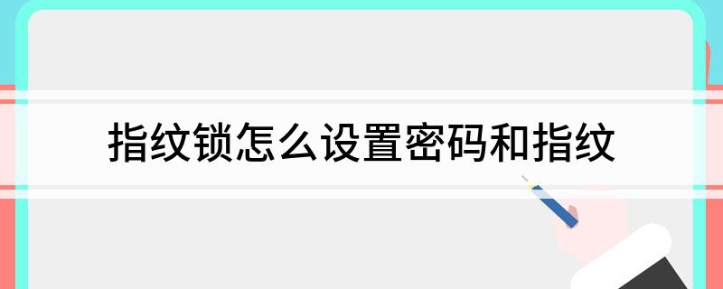 指纹锁怎么设置密码和指纹